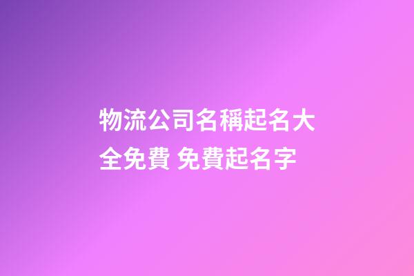 物流公司名稱起名大全免費 免費起名字-第1張-公司起名-玄機派